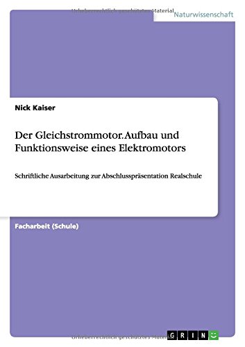 Der Gleichstrommotor. Aufbau und Funktionsweise eines Elektromotors: Schriftliche Ausarbeitung zur Abschlusspräsentation Realschule