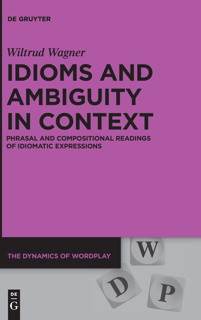 Idioms and Ambiguity in Context: Phrasal and Compositional Readings of Idiomatic Expressions (The Dynamics of Wordplay, 9)