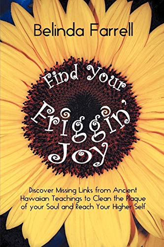 Find Your Friggin' Joy: Discover Missing Links from Ancient Hawaiian Teachings to Clean the Plaque of your Soul and Reach Your Higher Self.