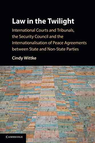 Law in the Twilight: International Courts and Tribunals, the Security Council and the Internationalisation of Peace Agreements Between State and Non-State Parties