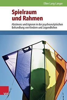 Spielraum und Rahmen: Abstinenz und Agieren in der psychoanalytischen Behandlung von Kindern und Jugendlichen
