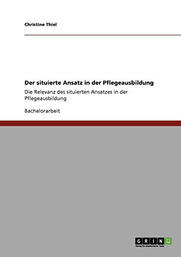 Der situierte Ansatz in der Pflegeausbildung: Die Relevanz des situierten Ansatzes in der Pflegeausbildung