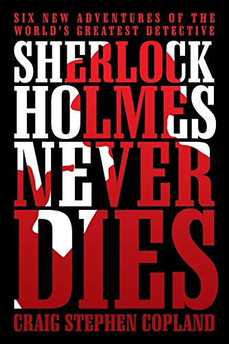 Sherlock Holmes Never Dies: Six New Adventures of the Worlds Greatest Detective
