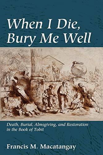 When I Die, Bury Me Well: Death, Burial, Almsgiving, and Restoration in the Book of Tobit