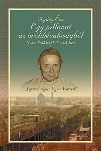 Egy Pillanat az Orökkévalóságból Nyáry Ernõ Bagdadi Ersek Elete
