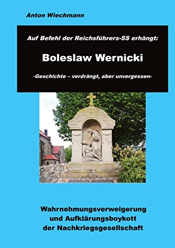 Auf Befehl des Reichsführers-SS erhängt: Boleslaw Wernicki -Geschichte - verdrängt, aber unvergessen: Wahrnehmungsverweigerung und Aufklärungsboykott der Nachkriegsgesellschaft