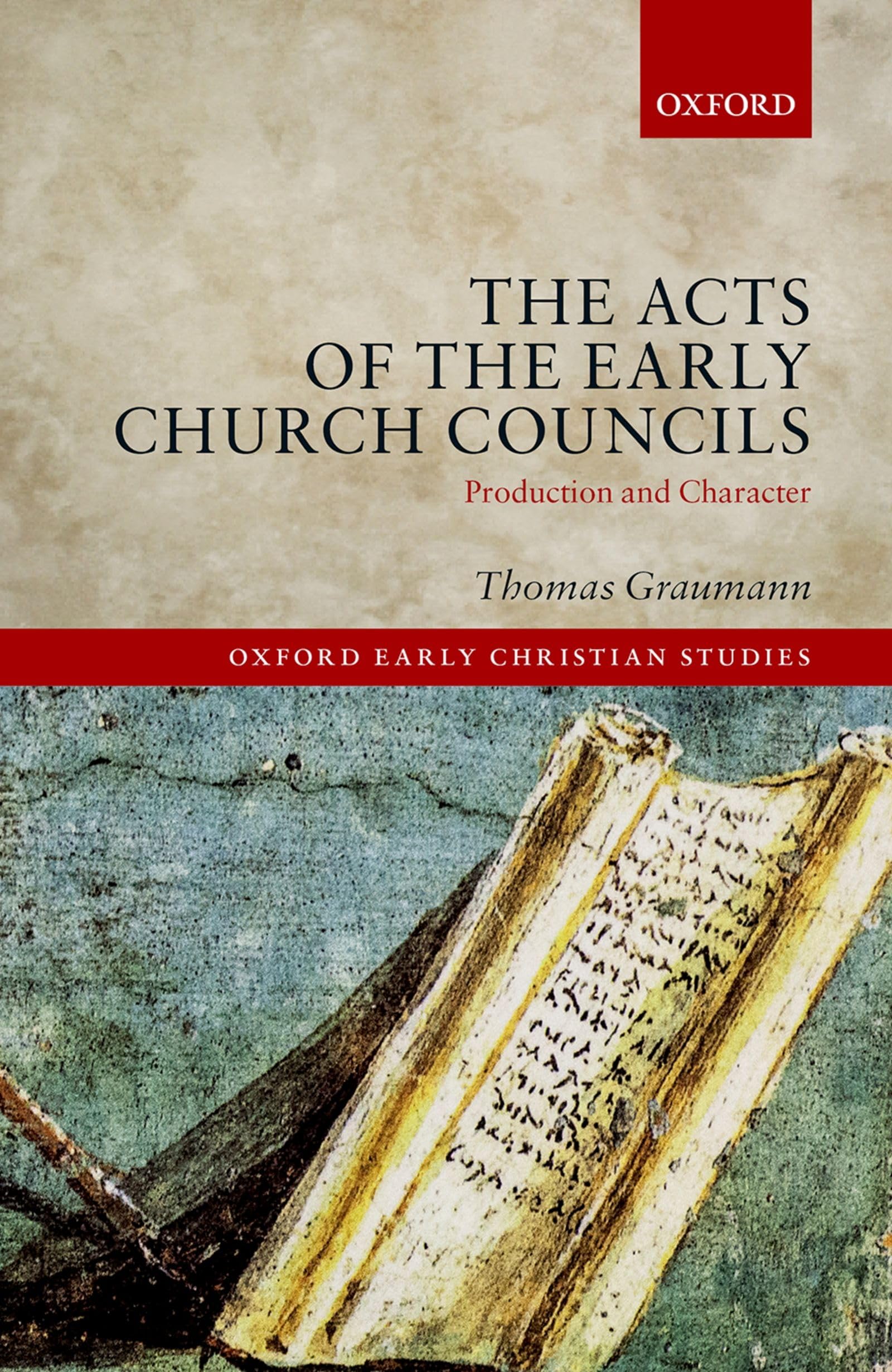 Acts of Early Church Councils Acts: Production and Character (The Oxford Early Christian Studies)