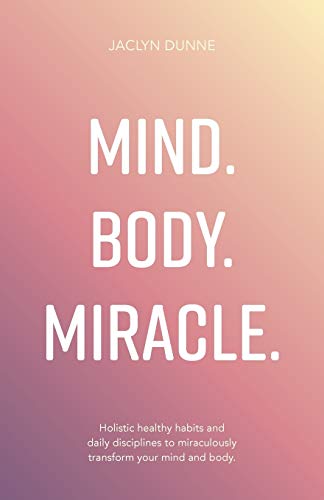 Mind Body Miracle: Holistic healthy habits and daily disciplines to miraculously transform your mind and body.