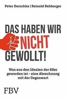 Das haben wir nicht gewollt!: Was aus den Idealen der 68er geworden ist - eine Abrechnung mit der Gegenwart