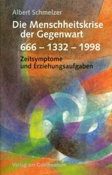 Die Menschheitskrise der Gegenwart: 666 - 1332 - 1998. Symptome und Erziehungsaufgaben