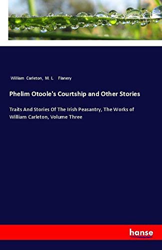 Phelim Otoole's Courtship and Other Stories: Traits And Stories Of The Irish Peasantry, The Works of William Carleton, Volume Three