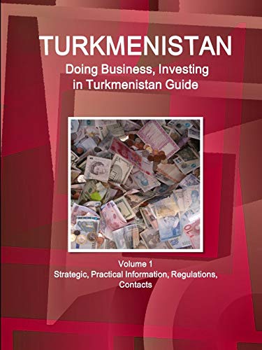 Turkmenistan: Doing Business, Investing in Turkmenistan Guide Volume 1 Strategic, Practical Information, Regulations, Contacts (World Business and Investment Library)