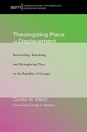 Theologizing Place in Displacement: Reconciling, Remaking, and Reimagining Place in the Republic of Georgia (American Society of Missiology Monograph, Band 36)