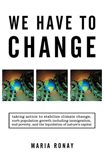 We Have to Change: Taking Action to Stabilize Climate Change, Curb Population Growth Including Immigration, End Poverty, and the Liquidation of Nature's Capital