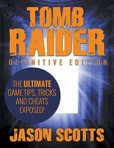 Jason Scotts Tomb Raider, Definitive Edition, The Ultimate Game Tips, Tricks And Cheats Exposed!