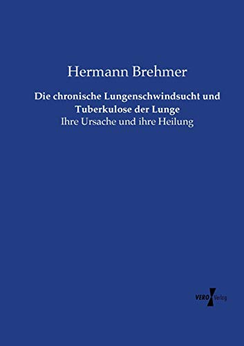 Die chronische Lungenschwindsucht und Tuberkulose der Lunge: Ihre Ursache und ihre Heilung