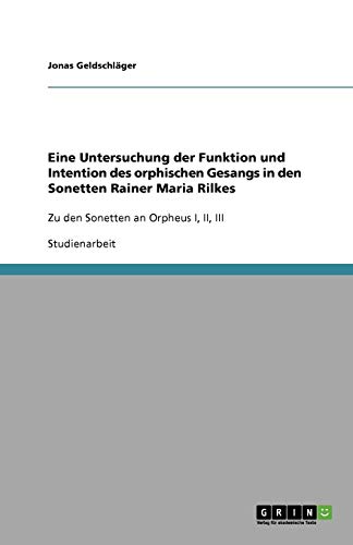 Eine Untersuchung der Funktion und Intention des orphischen Gesangs in den Sonetten Rainer Maria Rilkes: Zu den Sonetten an Orpheus I, II, III