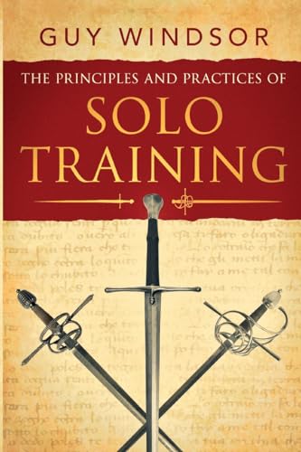 The Principles and Practices of Solo Training: A Guide for Historical Martial Artists, Sword People, and Everyone Else
