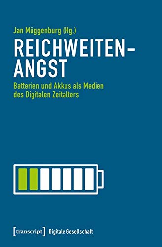 Reichweitenangst: Batterien und Akkus als Medien des Digitalen Zeitalters (Digitale Gesellschaft)
