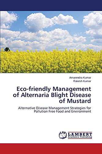 Eco-friendly Management of Alternaria Blight Disease of Mustard: Alternative Disease Management Strategies for Pollution Free Food and Environment