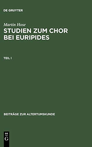 Martin Hose: Studien zum Chor bei Euripides. Teil 1 (Beiträge zur Altertumskunde, 10, Band 10)