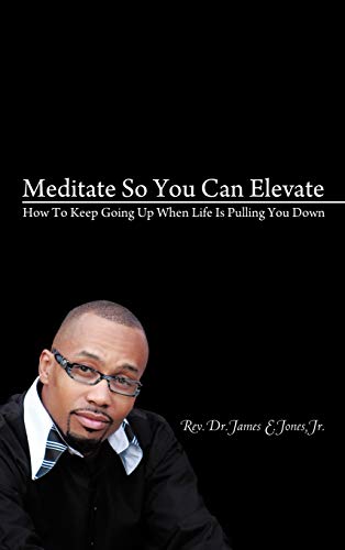 Meditate So You Can Elevate: How To Keep Going Up When Life Is Pulling You Down
