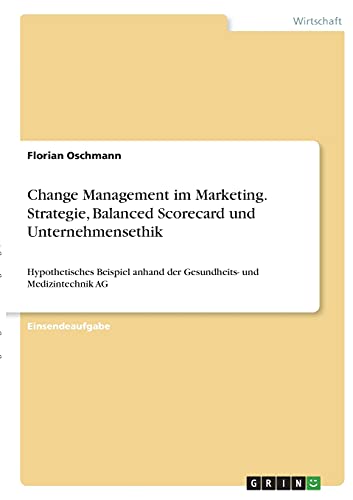 Change Management im Marketing. Strategie, Balanced Scorecard und Unternehmensethik: Hypothetisches Beispiel anhand der Gesundheits- und Medizintechnik AG