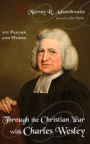 Through the Christian Year with Charles Wesley: 101 Psalms and Hymns