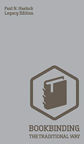 Bookbinding The Traditional Way (Legacy Edition): A Classic Manual Of Methods And Equipment For Book Making, Bindery, And Cover Finishing (Hasluck's Traditional Skills Library, Band 4)
