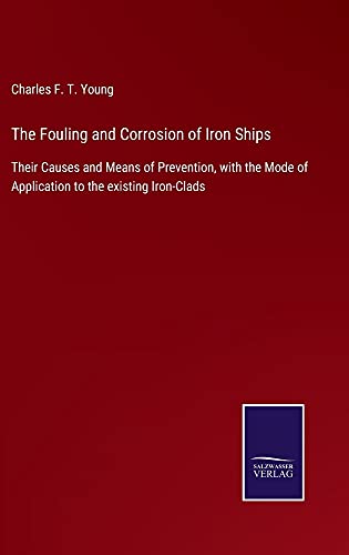 The Fouling and Corrosion of Iron Ships: Their Causes and Means of Prevention, with the Mode of Application to the existing Iron-Clads