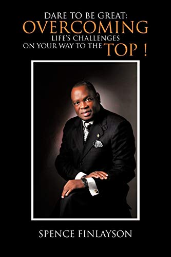 Dare To be Great: Overcoming Life's Challenges On Your Way To The Top!