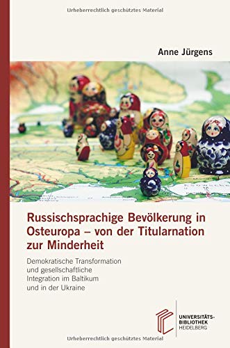 Russischsprachige Bevölkerung in Osteuropa – von der Titularnation zur Minderheit: Demokratische Transformation und gesellschaftliche Integration im Baltikum und in der Ukraine
