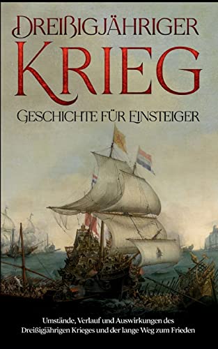 Dreißigjähriger Krieg - Geschichte für Einsteiger: Umstände, Verlauf und Auswirkungen des Dreißigjährigen Krieges und der lange Weg zum Frieden