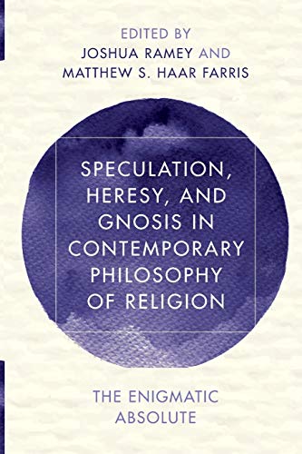 Speculation, Heresy, and Gnosis in Contemporary Philosophy of Religion: The Enigmatic Absolute (Reframing Continental Philosophy of Religion)
