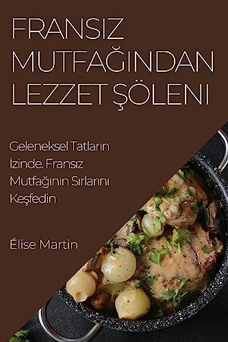Frans¿z Mutfa¿¿ndan Lezzet ¿öleni: Geleneksel Tatlar¿n ¿zinde. Frans¿z Mutfa¿¿n¿n S¿rlar¿n¿ Ke¿fedin