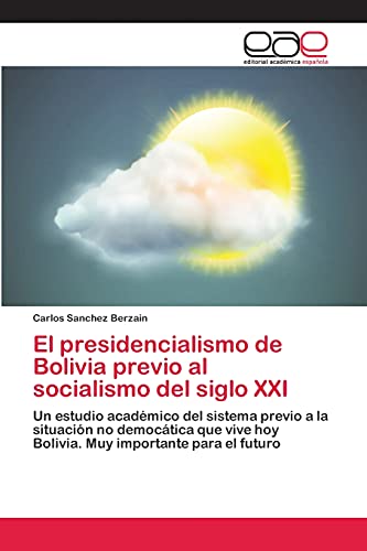 El presidencialismo de Bolivia previo al socialismo del siglo XXI: Un estudio académico del sistema previo a la situación no democática que vive hoy Bolivia. Muy importante para el futuro