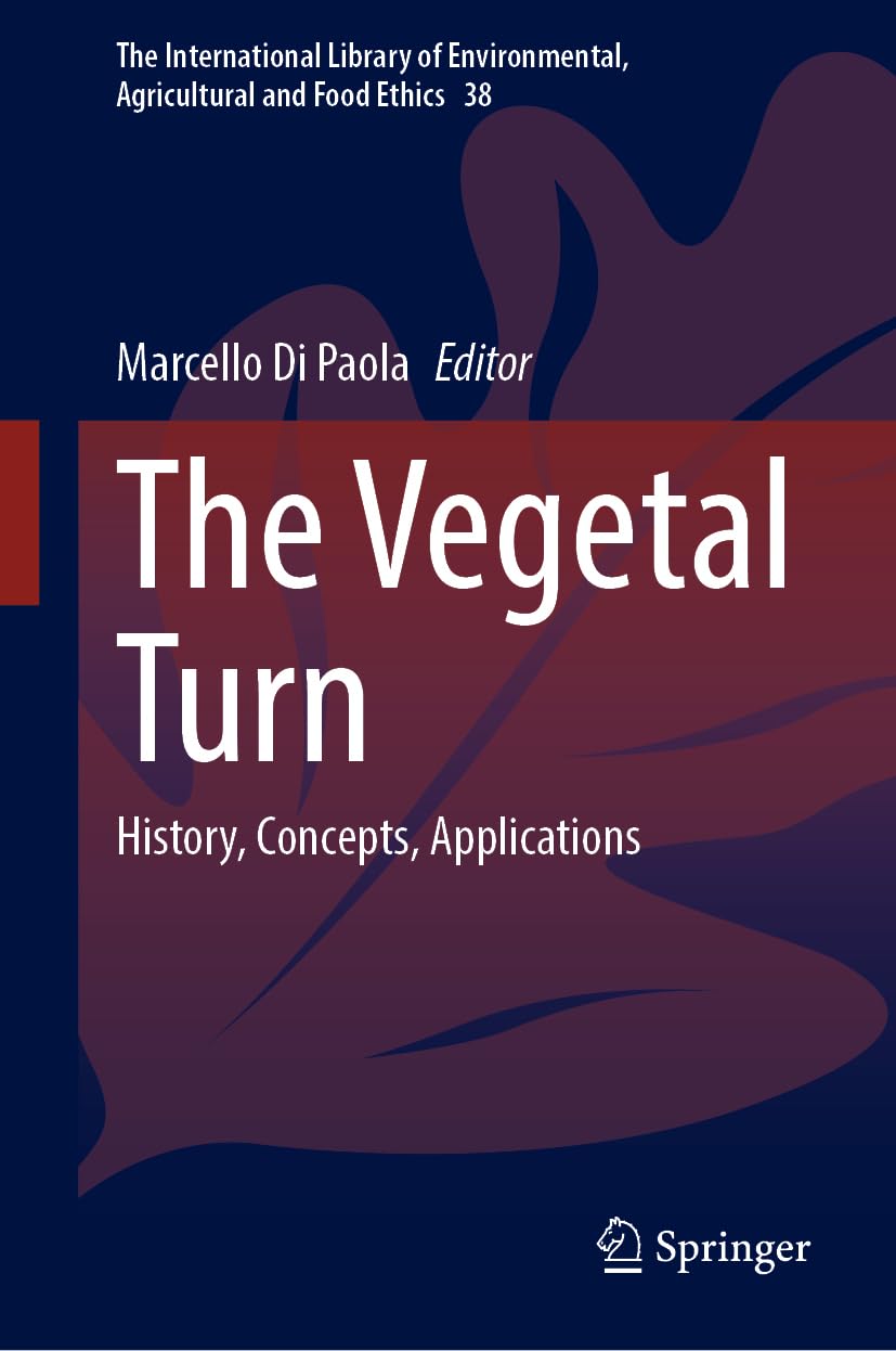 The Vegetal Turn: History, Concepts, Applications (The International Library of Environmental, Agricultural and Food Ethics, 38, Band 38)