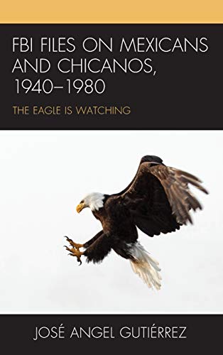 FBI Files on Mexicans and Chicanos, 1940-1980: The Eagle Is Watching
