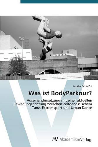 Was ist BodyParkour?: Auseinandersetzung mit einer aktuellen Bewegungsrichtung zwischen Zeitgenössischem Tanz, Extremsport und Urban Dance