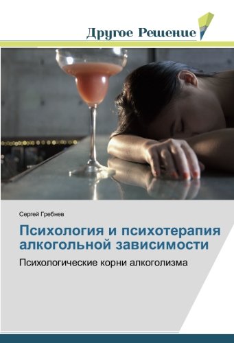 Психология и психотерапия алкогольной зависимости: Психологические корни алкоголизма: Psihologicheskie korni alkogolizma