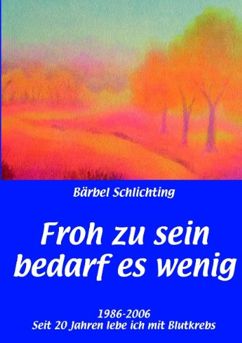 Froh zu sein bedarf es wenig: 1986-2006. Seit 20 Jahren lebe ich mit Blutkrebs