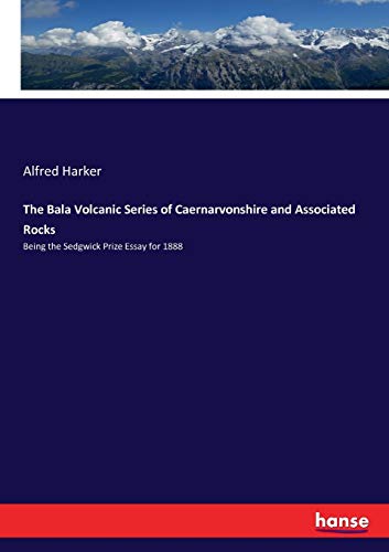 The Bala Volcanic Series of Caernarvonshire and Associated Rocks: Being the Sedgwick Prize Essay for 1888