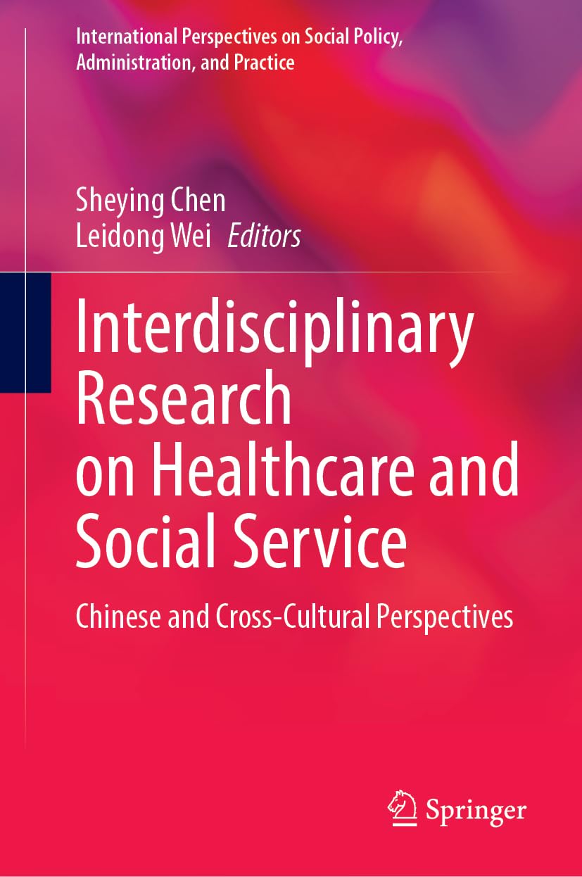 Interdisciplinary Research on Healthcare and Social Service: Chinese and Cross-Cultural Perspectives (International Perspectives on Social Policy, Administration, and Practice)