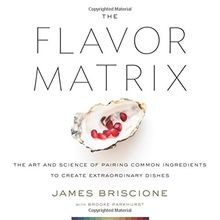 The Flavor Matrix: The Art and Science of Pairing Common Ingredients to Create Extraordinary Dishes