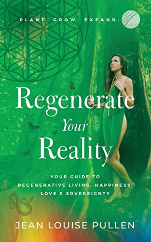 Regenerate Your Reality¿: Your Guide to Regenerative Living, Happiness, Love & Sovereignty