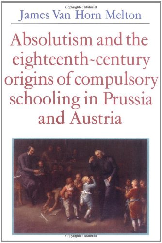 Absolutism and the Eighteenth-Century Origins of Compulsory Schooling in Prussia and Austria