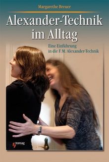 Alexander-Technik im Alltag: Eine Einführung in die F. M. Alexander-Technik
