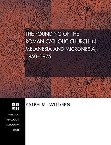 The Founding of the Roman Catholic Church in Melanesia and Micronesia, 1850-1875 (Princeton Theological Monograph)