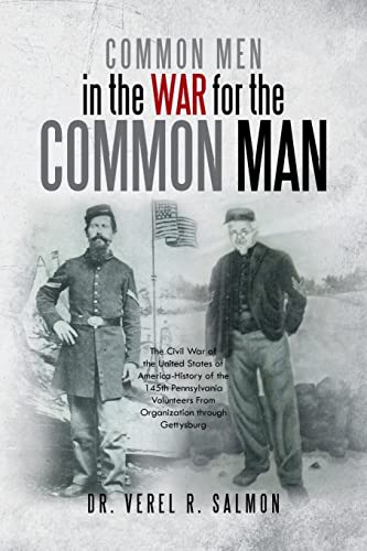 Common Men in the War for the Common Man: The Civil War of the United States of America-History of the 145th Pennsylvania Volunteers From Organization through Gettysburg