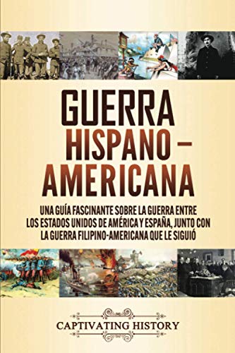 Guerra Hispano-Americana: Una guía fascinante sobre la guerra entre los Estados Unidos de América y España, junto con la guerra filipino-americana que le siguió